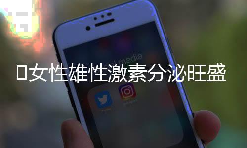 ​女性雄性激素分泌旺盛怎么办