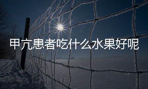 甲亢患者吃什么水果好呢