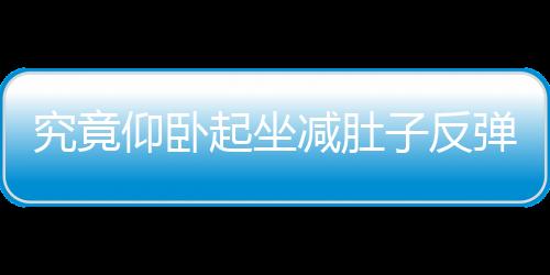 究竟仰卧起坐减肚子反弹吗