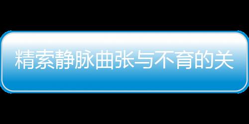 精索静脉曲张与不育的关系