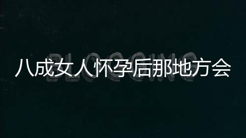 八成女人怀孕后那地方会发炎