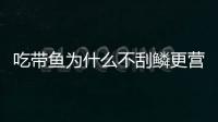 吃带鱼为什么不刮鳞更营养