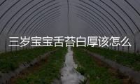 三岁宝宝舌苔白厚该怎么办