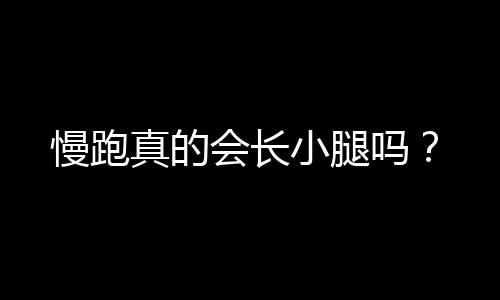 慢跑真的会长小腿吗？