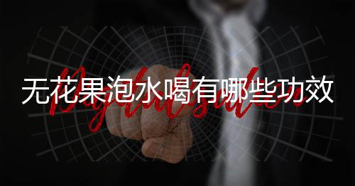 无花果泡水喝有哪些功效