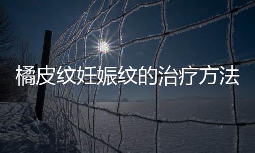 橘皮纹妊娠纹的治疗方法