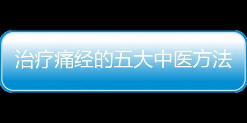 治疗痛经的五大中医方法