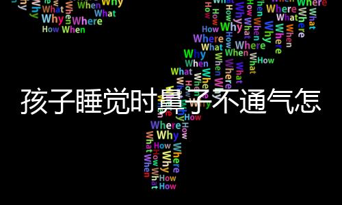 孩子睡觉时鼻子不通气怎么办？