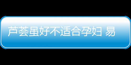 芦荟虽好不适合孕妇 易引发孕妇流产